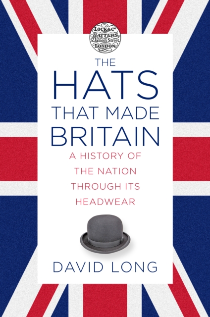 The Hats that Made Britain by David Long