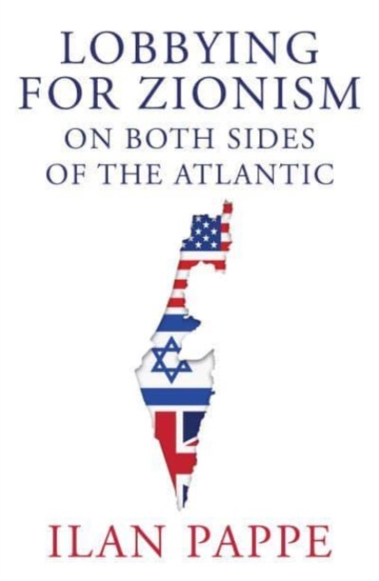 Lobbying for Zionism on Both Sides of the Atlantic by Ilan Pappe