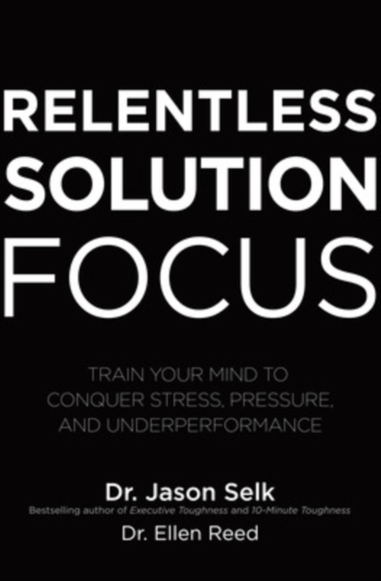 Book cover of Relentless Solution Focus: Train Your Mind to Conquer Stress, Pressure, and Underperformance