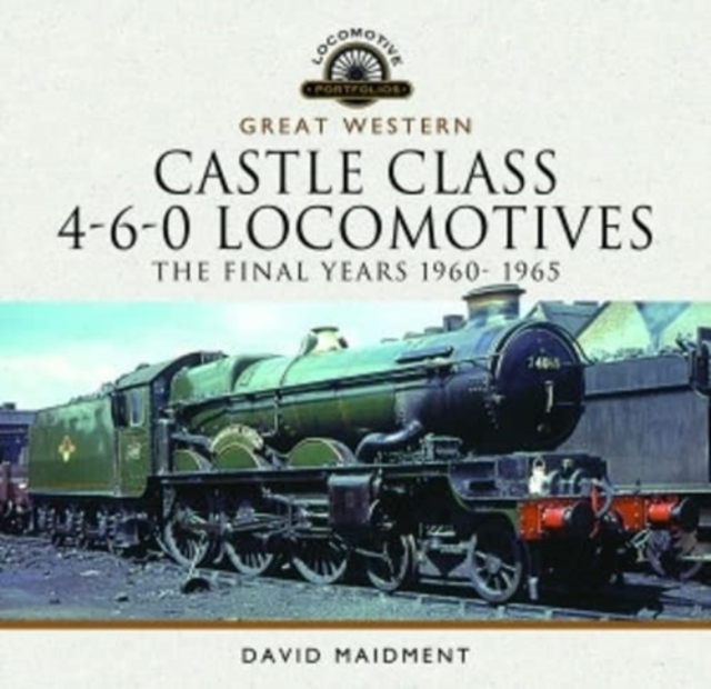 Book cover of Great Western Castle Class 4-6-0 Locomotives - The Final Years 1960- 1965