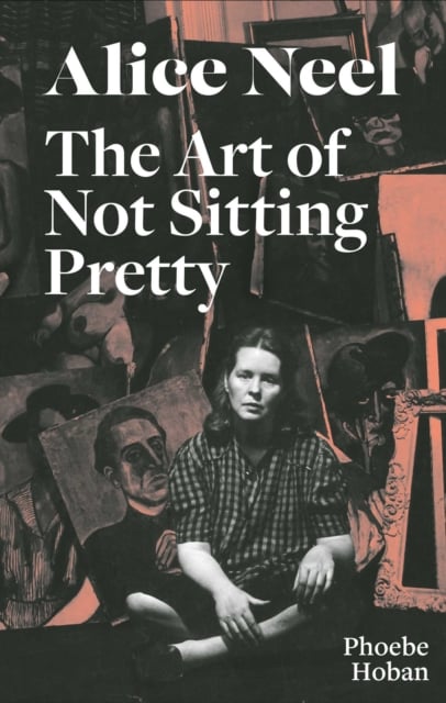 Book cover of Alice Neel: The Art of Not Sitting Pretty