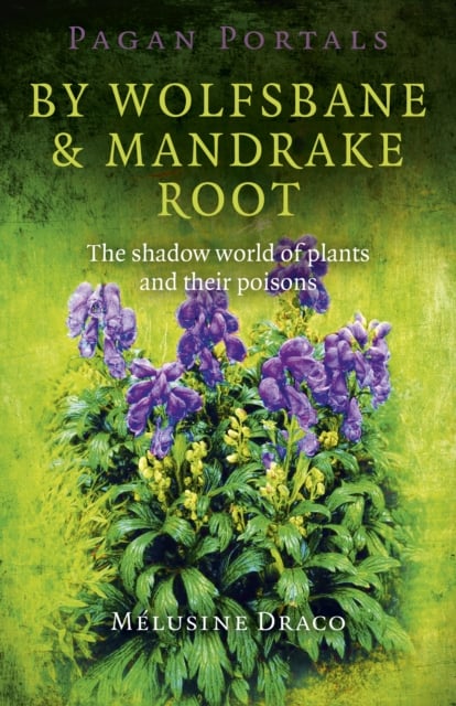 Book cover of Pagan Portals – By Wolfsbane & Mandrake Root – The shadow world of plants and their poisons