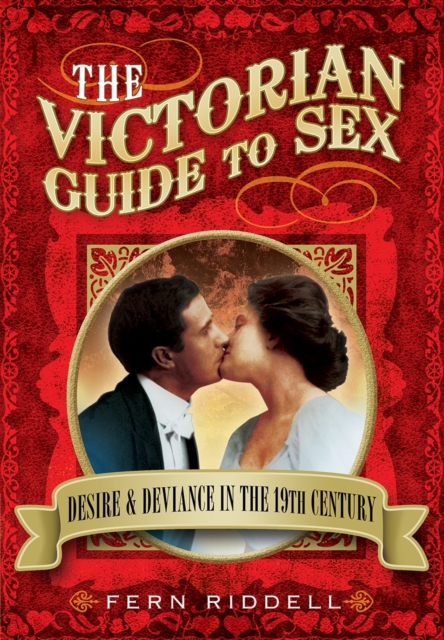 Victorian Guide to Sex: Desire and Deviance in the 19th Century by Fern  Riddell