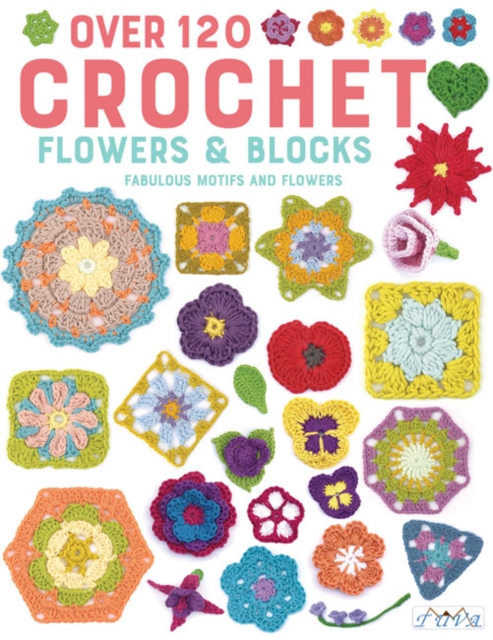 Over 120 Crochet Flowers and Blocks by Various Authors